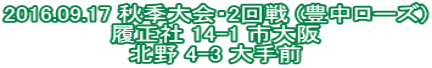 2016.09.17 秋季大会・2回戦 (豊中ローズ) 履正社 14-1 市大阪 北野 4-3 大手前
