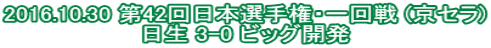2016.10.30 第42回日本選手権・一回戦 (京セラ) 日生 3-0 ビッグ開発