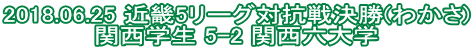 2018.06.25 近畿5リーグ対抗戦決勝(わかさ) 関西学生 5-2 関西六大学