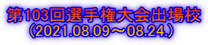 第103回選手権大会出場校 　　(2021.08.09～08.24.)