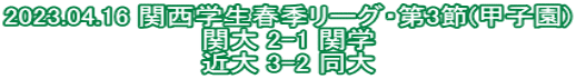 2023.04.16 関西学生春季リーグ・第3節(甲子園) 関大 2-1 関学 近大 3-2 同大