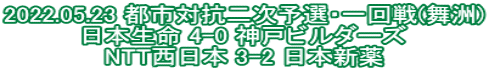 2022.05.23 都市対抗二次予選・一回戦(舞洲) 日本生命 4-0 神戸ビルダーズ NTT西日本 3-2 日本新薬