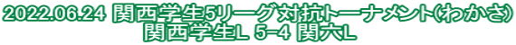 2022.06.24 関西学生5リーグ対抗トーナメント(わかさ) 関西学生L 5-4 関六L　