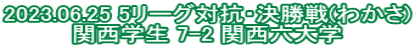 2023.06.25 5リーグ対抗・決勝戦(わかさ) 関西学生 7-2 関西六大学