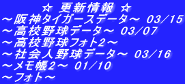 　　　　☆ 更新情報 ☆ ～阪神タイガースデータ～ 03/15 ～高校野球データ～ 03/07 ～高校野球フォト2～  ～社会人野球データ～ 03/16 ～メモ帳2～ 01/10 ～フォト～