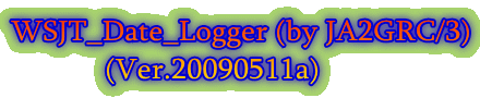 WSJT_Date_Logger (by JA2GRC/3)             (Ver.20090511a) 