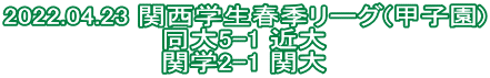 2022.04.23 関西学生春季リーグ(甲子園) 同大5-1 近大 関学2-1 関大